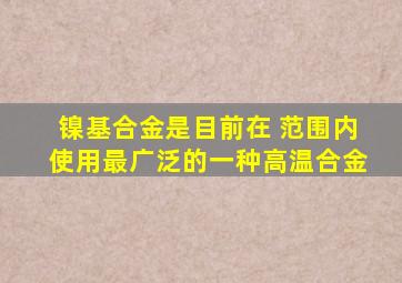 镍基合金是目前在 范围内使用最广泛的一种高温合金